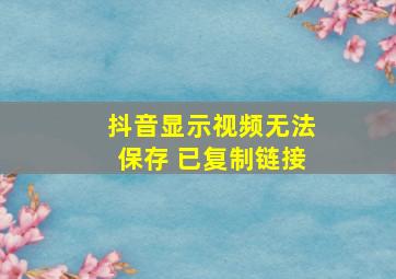 抖音显示视频无法保存 已复制链接